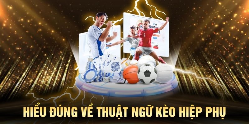 Hiểu đúng về thuật ngữ kèo hiệp phụ