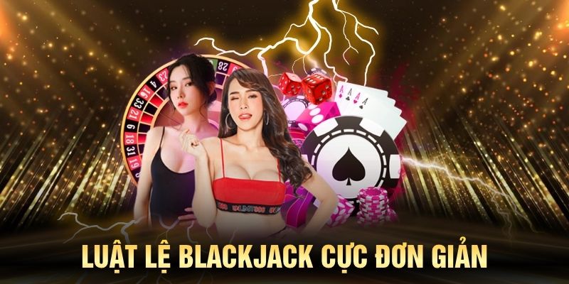 Luật lệ Blackjack cực đơn giản cho tân thủ
