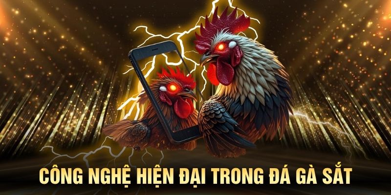 Công nghệ hiện đại trong đá gà sắt tuyệt vời