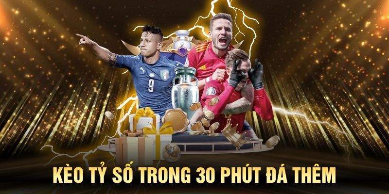 Kèo tỷ số trong 30 phút đá thêm