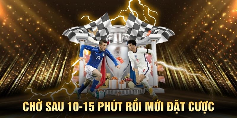 Chờ sau 10-15 phút rồi mới đặt cược