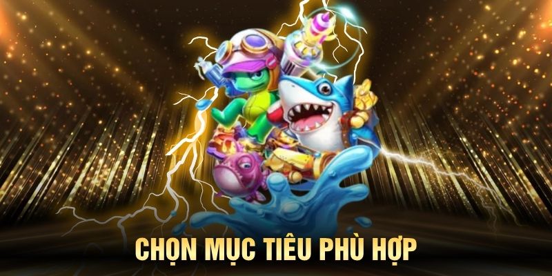 Chọn mục tiêu phù hợp khi chơi bắn cá đại thần