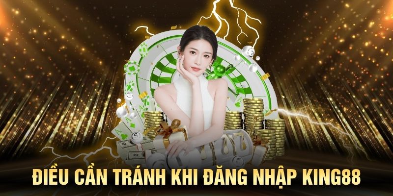 Những điều cần tránh khi đăng nhập King88 và sử dụng tài khoản