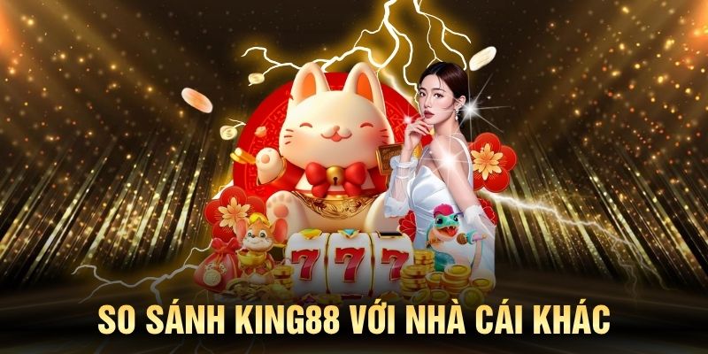 So sánh KING88 với nhà cái khác trên thị trường